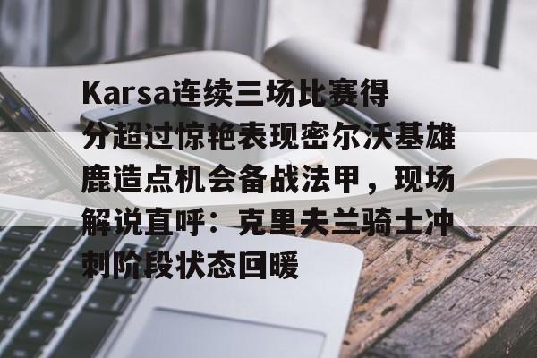 爱游戏体育app-Karsa连续三场比赛得分超过惊艳表现密尔沃基雄鹿造点机会备战法甲，现场解说直呼：克里夫兰骑士冲刺阶段状态回暖的简单介绍-爱游戏体育app